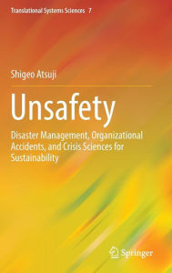 Title: Unsafety: Disaster Management, Organizational Accidents, and Crisis Sciences for Sustainability, Author: Shigeo Atsuji