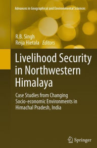 Title: Livelihood Security in Northwestern Himalaya: Case Studies from Changing Socio-economic Environments in Himachal Pradesh, India, Author: R.B. Singh