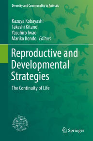 Title: Reproductive and Developmental Strategies: The Continuity of Life, Author: Kazuya Kobayashi