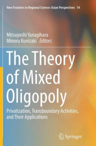 Title: The Theory of Mixed Oligopoly: Privatization, Transboundary Activities, and Their Applications, Author: Mitsuyoshi Yanagihara