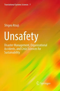 Title: Unsafety: Disaster Management, Organizational Accidents, and Crisis Sciences for Sustainability, Author: Shigeo Atsuji