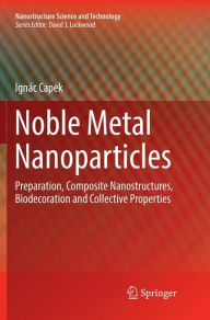 Title: Noble Metal Nanoparticles: Preparation, Composite Nanostructures, Biodecoration and Collective Properties, Author: Ignïc Capek