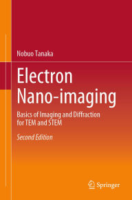 Title: Electron Nano-imaging: Basics of Imaging and Diffraction for TEM and STEM, Author: Nobuo Tanaka