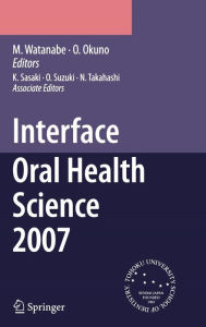 Title: Interface Oral Health Science 2007: Proceedings of the 2nd International Symposium for Interface Oral Health Science, Held in Sendai, Japan, Between 18 and 19 February, 2007 / Edition 1, Author: K. Sasaki