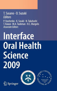 Title: Interface Oral Health Science 2009: Proceedings of the 3rd International Symposium for Interface Oral Health Science, Held in Sendai, Japan, Between January 15 and 16, 2009 and the 1st Tohoku-Forsyth Symposium, Held in Boston, MA, USA, Between March 10 an / Edition 1, Author: Takashi Sasano