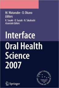 Title: Interface Oral Health Science 2007: Proceedings of the 2nd International Symposium for Interface Oral Health Science, Held in Sendai, Japan, Between 18 and 19 February, 2007 / Edition 1, Author: K. Sasaki