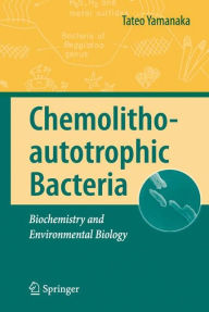 Title: Chemolithoautotrophic Bacteria: Biochemistry and Environmental Biology / Edition 1, Author: Tateo Yamanaka
