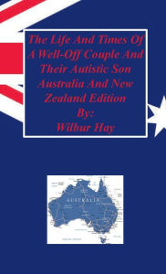 Title: The Day-To-Day Lives Of A Well-Off Couple And Their Autistic Son: Australia And New Zealand Edition, Author: Wilbur Hay