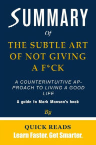 Title: Summary of The Subtle Art of Not Giving a F*ck: A Counterintuitive Approach to Living a Good Life by Mark Manson, Author: Quick Reads