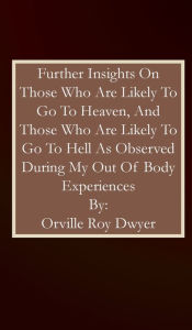 Title: Further Insights As A Result Of My Out Of Body Experiences, Author: Orville Roy Dwyer