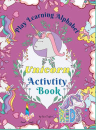 Title: Play Learning Alphabet Unicorn Activity Book: Wonderful Activity Book For Kids To Learn The Alphabet, Practice Sight Words and write the numbers up to 20, Author: Ava Taylor