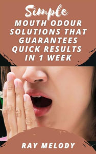 Title: Simple Mouth Odour Solutions That Guarantees Quick Results In 1 Week, Author: Ray Melody