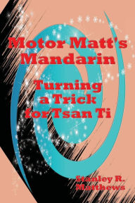 Title: Motor Matt's Mandarin: Turning a Trick for Tsan Ti, Author: Stanley R. Matthews