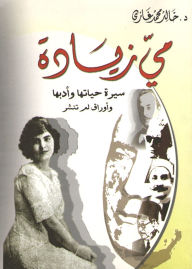 Title: May Ziadeh.. Her Biography, Literature and Unpublished Papers, Author: Dr. Khaled Muhammad Ghazi