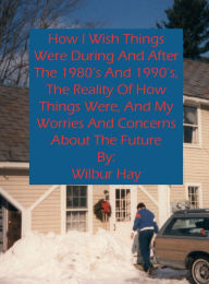 Title: HOW I WISH THINGS HAD BEEN IN THE 1980S AND 1990S, AND THE REALITY OF HOW THINGS WERE IN THE LATE 1990S AND BEYOND 22, Author: Wilbur Hay