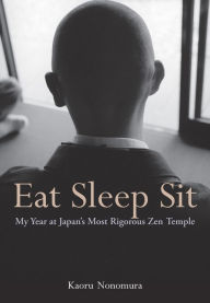 Title: Eat Sleep Sit: My Year at Japan's Most Rigorous Zen Temple, Author: Kaoru Nonomura