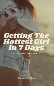 Title: Getting The Hottest Girl In 7 Days, Author: Thompson Park