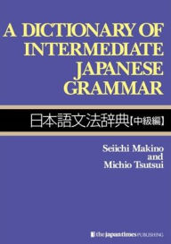 Title: A Dictionary of Intermediate Japanese Grammar / Edition 1, Author: Seiichi Makino