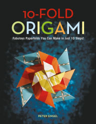 Title: 10-Fold Origami: Fabulous Paperfolds You Can Make in Just 10 Steps!: Origami Book with 26 Projects: Perfect for Origami Beginners, Children or Adults, Author: Peter Engel