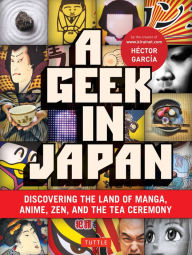 Title: A Geek in Japan: Discovering the Land of Manga, Anime, Zen, and the Tea Ceremony, Author: Hector Garcia