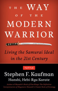 Title: The Way of the Modern Warrior: Living the Samurai Ideal in the 21st Century, Author: Stephen F. Kaufman