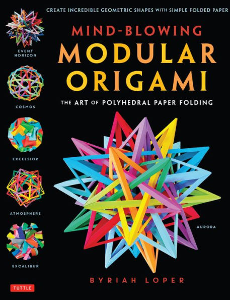 Mind-Blowing Modular Origami: The Art of Polyhedral Paper Folding: Use Origami Math to fold Complex, Innovative Geometric Models