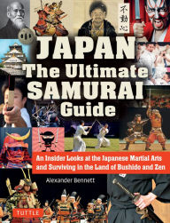 Title: Japan The Ultimate Samurai Guide: An Insider Looks at the Japanese Martial Arts and Surviving in the Land of Bushido and Zen, Author: Alexander Bennett