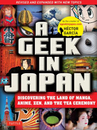 Title: A Geek in Japan: Discovering the Land of Manga, Anime, Zen, and the Tea Ceremony (Revised and Expanded with New Topics), Author: Hector Garcia