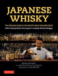 Title: Japanese Whisky: The Ultimate Guide to the World's Most Desirable Spirit with Tasting Notes from Japan's Leading Whisky Blogger, Author: Brian Ashcraft