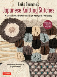 Title: Keiko Okamoto's Japanese Knitting Stitches: A Stitch Dictionary of 150 Amazing Patterns (7 Sample Projects), Author: Keiko Okamoto