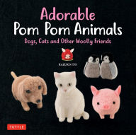 Title: Adorable Pom Pom Animals: Dogs, Cats and Other Woolly Friends, Author: Kazuko Ito