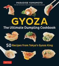 Title: Gyoza: The Ultimate Dumpling Cookbook: 50 Recipes from Tokyo's Gyoza King - Pot Stickers, Dumplings, Spring Rolls and More!, Author: Paradise Yamamoto