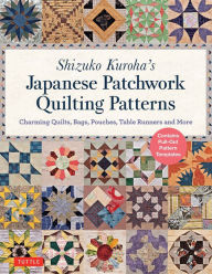 Title: Shizuko Kuroha's Japanese Patchwork Quilting Patterns: Charming Quilts, Bags, Pouches, Table Runners and More, Author: Shizuko Kuroha