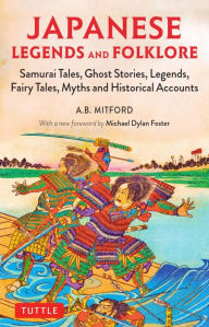 Ebook downloads for android tablets Japanese Legends and Folklore: Samurai Tales, Ghost Stories, Legends, Fairy Tales, Myths and Historical Accounts by A.B. Mitford, Michael Dylan Foster (Foreword by)