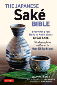 Free download android books pdf The Japanese Sake Bible: Everything You Need to Know About Great Sake - With Tasting Notes and Scores for 100 Top Brands by Brian Ashcraft, Takashi Eguchi, Richie Hawtin