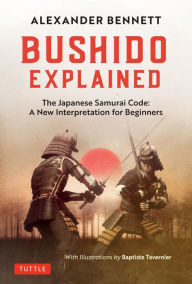 Title: Bushido Explained: The Japanese Samurai Code: A New Interpretation for Beginners, Author: Alexander Bennett