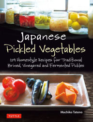 Title: Japanese Pickled Vegetables: 129 Homestyle Recipes for Traditional Brined, Vinegared and Fermented Pickles, Author: Machiko Tateno
