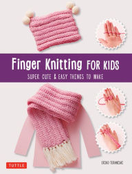 Title: Finger Knitting for Kids: Super Cute & Easy Things to Make, Author: Eriko Teranishi