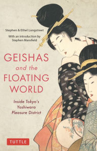 Title: Geishas and the Floating World: Inside Tokyo's Yoshiwara Pleasure District, Author: Stephen Longstreet