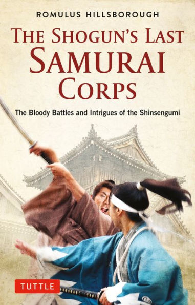 the Shogun's Last Samurai Corps: Bloody Battles and Intrigues of Shinsengumi