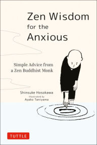 Title: Zen Wisdom for the Anxious: Simple Advice from a Zen Buddhist Monk, Author: Shinsuke Hosokawa