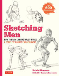 Title: Sketching Men: How to Draw Lifelike Male Figures, A Complete Course for Beginners (Over 600 Illustrations), Author: Koichi Hagawa