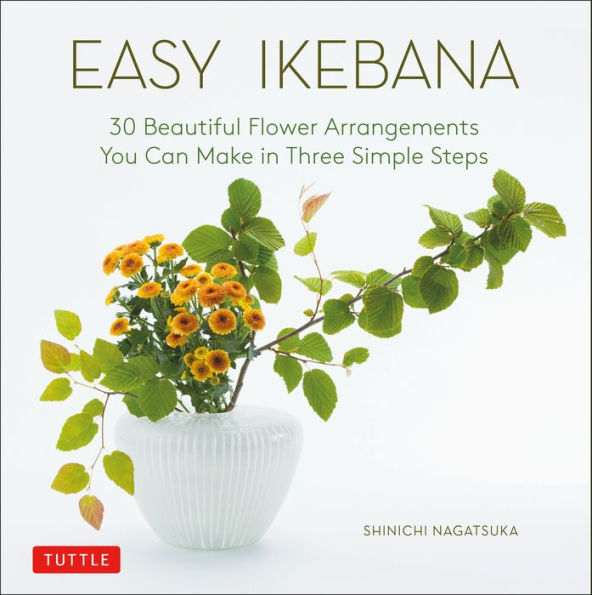 Easy Ikebana: 30 Beautiful Flower Arrangements You Can Make Three Simple Steps