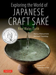 Title: Exploring the World of Japanese Craft Sake: Rice, Water, Earth, Author: Nancy Matsumoto