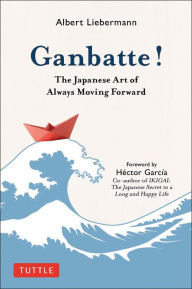 Title: Ganbatte!: The Japanese Art of Always Moving Forward, Author: Albert Liebermann