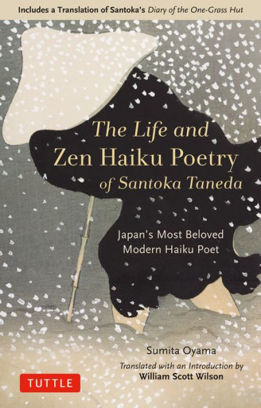 the Life and Zen Haiku Poetry of Santoka Taneda: Japan's Most Beloved Modern Poet: Includes a Translation Santoka's "Diary One-Grass Hut"