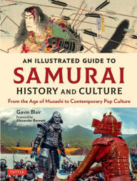 Title: An Illustrated Guide to Samurai History and Culture: From the Age of Musashi to Contemporary Pop Culture, Author: Gavin Blair