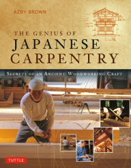 Title: The Genius of Japanese Carpentry: Secrets of an Ancient Woodworking Craft, Author: Azby Brown