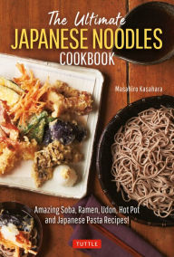 Title: The Ultimate Japanese Noodles Cookbook: Amazing Soba, Ramen, Udon, Hot Pot and Japanese Pasta Recipes!, Author: Masahiro Kasahara