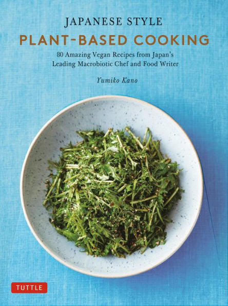 Japanese Style Plant-Based Cooking: Amazing Vegan Recipes from Japan's Leading Macrobiotic Chef and Food Writer
